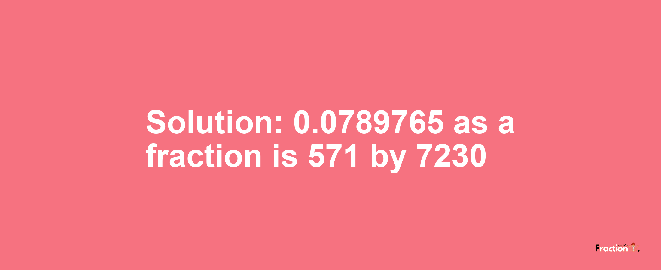 Solution:0.0789765 as a fraction is 571/7230